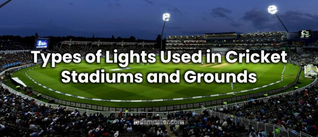 Types of Lights Used in Cricket Stadiums and Grounds